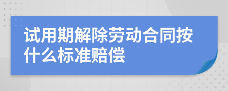 试用期解除劳动合同按什么标准赔偿