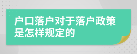 户口落户对于落户政策是怎样规定的