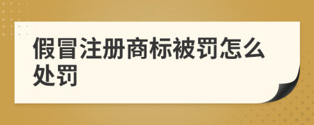 假冒注册商标被罚怎么处罚