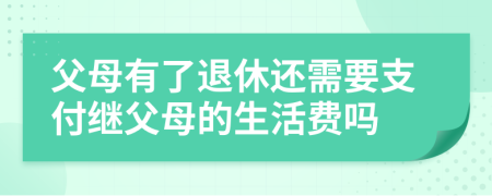 父母有了退休还需要支付继父母的生活费吗