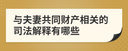 与夫妻共同财产相关的司法解释有哪些