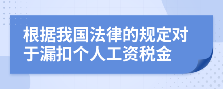 根据我国法律的规定对于漏扣个人工资税金