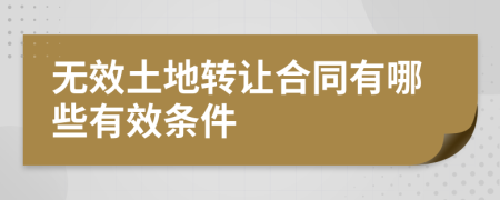 无效土地转让合同有哪些有效条件