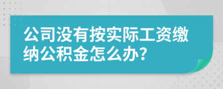 公司没有按实际工资缴纳公积金怎么办？