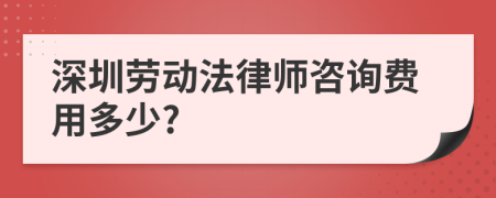 深圳劳动法律师咨询费用多少?