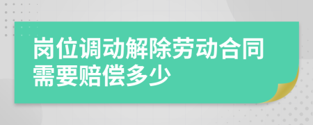 岗位调动解除劳动合同需要赔偿多少