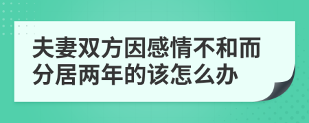 夫妻双方因感情不和而分居两年的该怎么办