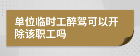 单位临时工醉驾可以开除该职工吗