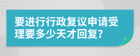 要进行行政复议申请受理要多少天才回复？