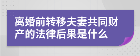 离婚前转移夫妻共同财产的法律后果是什么