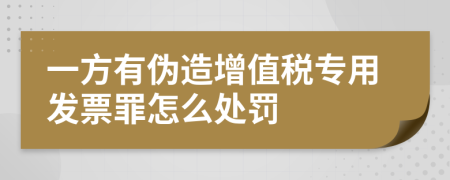 一方有伪造增值税专用发票罪怎么处罚