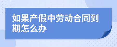 如果产假中劳动合同到期怎么办