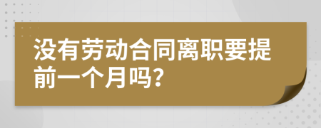 没有劳动合同离职要提前一个月吗？