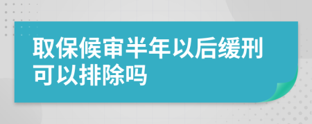 取保候审半年以后缓刑可以排除吗