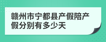 赣州市宁都县产假陪产假分别有多少天