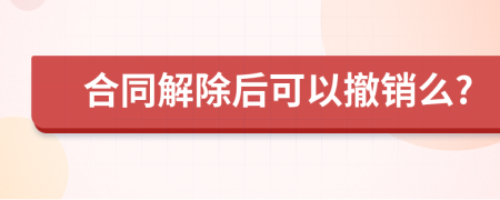 合同解除后可以撤销么?