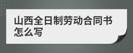 山西全日制劳动合同书怎么写