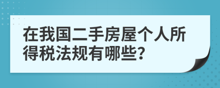 在我国二手房屋个人所得税法规有哪些？