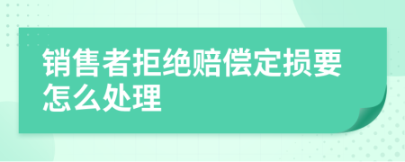 销售者拒绝赔偿定损要怎么处理