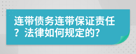 连带债务连带保证责任？法律如何规定的？