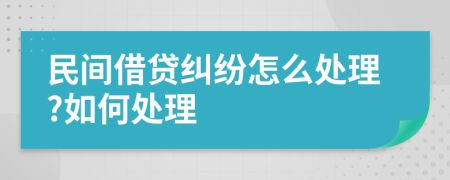 民间借贷纠纷怎么处理?如何处理