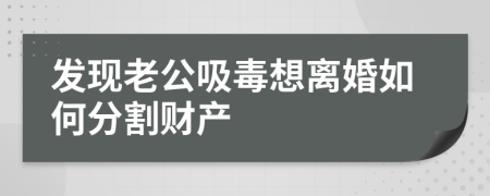 发现老公吸毒想离婚如何分割财产