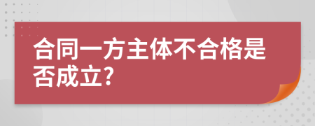 合同一方主体不合格是否成立?