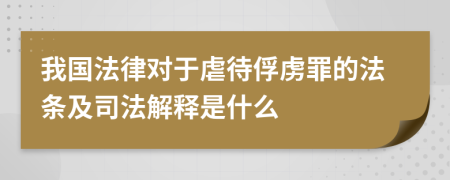 我国法律对于虐待俘虏罪的法条及司法解释是什么