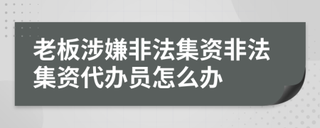 老板涉嫌非法集资非法集资代办员怎么办