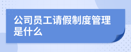 公司员工请假制度管理是什么