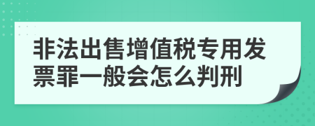 非法出售增值税专用发票罪一般会怎么判刑