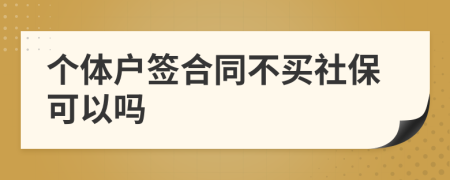 个体户签合同不买社保可以吗