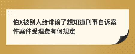 伯X被别人给诽谤了想知道刑事自诉案件案件受理费有何规定