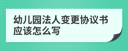 幼儿园法人变更协议书应该怎么写