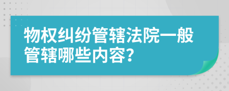 物权纠纷管辖法院一般管辖哪些内容？