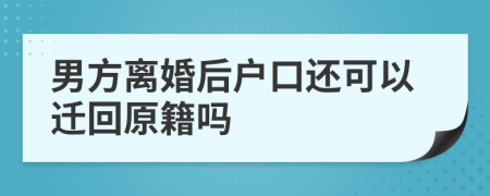 男方离婚后户口还可以迁回原籍吗