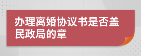 办理离婚协议书是否盖民政局的章