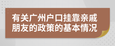 有关广州户口挂靠亲戚朋友的政策的基本情况