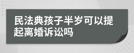 民法典孩子半岁可以提起离婚诉讼吗