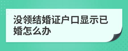 没领结婚证户口显示已婚怎么办