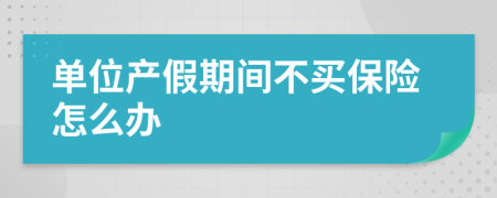 单位产假期间不买保险怎么办