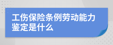 工伤保险条例劳动能力鉴定是什么