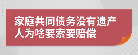 家庭共同债务没有遗产人为啥要索要赔偿