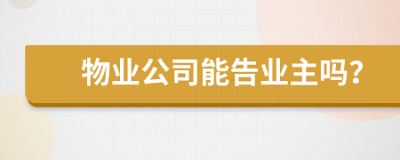 物业公司能告业主吗？