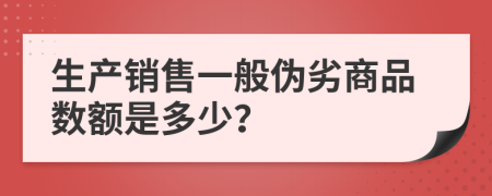 生产销售一般伪劣商品数额是多少？