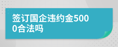 签订国企违约金5000合法吗