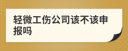 轻微工伤公司该不该申报吗