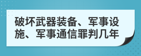 破坏武器装备、军事设施、军事通信罪判几年