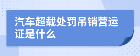 汽车超载处罚吊销营运证是什么