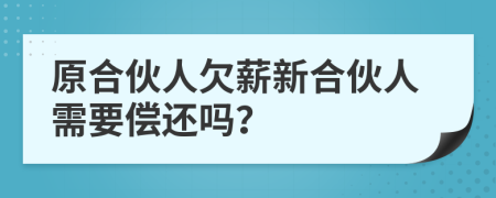 原合伙人欠薪新合伙人需要偿还吗？